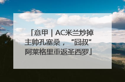 意甲｜AC米兰炒掉主帅孔塞桑，“囧叔”阿莱格里重返圣西罗