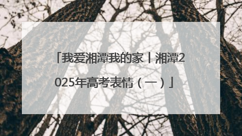 我爱湘潭我的家丨湘潭2025年高考表情（一）