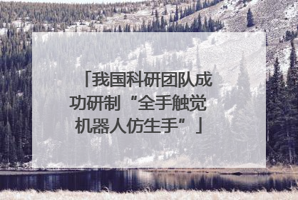 我国科研团队成功研制“全手触觉机器人仿生手”