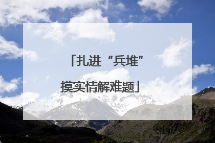 扎进“兵堆”摸实情解难题