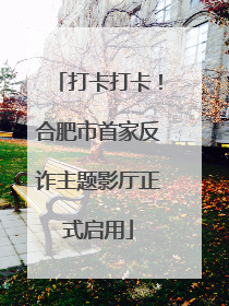 打卡打卡！合肥市首家反诈主题影厅正式启用