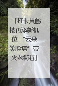 打卡黄鹤楼再添新机位 “云朵笑脸墙”带火老街巷