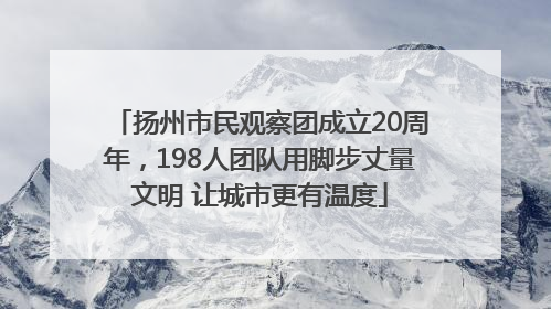 扬州市民观察团成立20周年，198人团队用脚步丈量文明 让城市更有温度