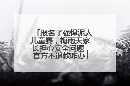 报名了强悍泥人儿童赛，梅雨天家长担心安全问题，官方不退款咋办