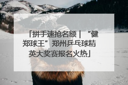 拼手速抢名额｜“健郑球王”郑州乒乓球精英大奖赛报名火热