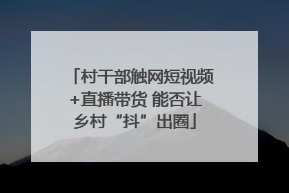 村干部触网短视频+直播带货 能否让乡村“抖”出圈