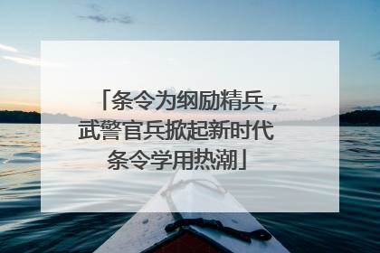 条令为纲励精兵，武警官兵掀起新时代条令学用热潮