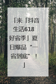 来「抖音生活618好省季」夏日爆品“一省到底”！