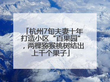 杭州7旬夫妻十年打造小区“百果园”，两棵猕猴桃树结出上千个果子
