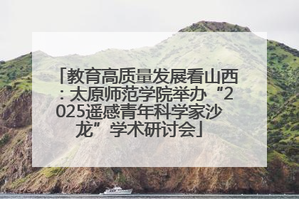 教育高质量发展看山西：太原师范学院举办“2025遥感青年科学家沙龙”学术研讨会
