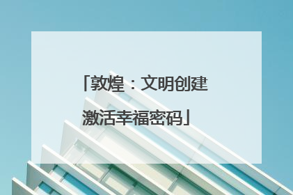 敦煌：文明创建激活幸福密码