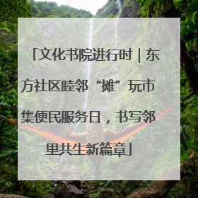 文化书院进行时｜东方社区睦邻“摊”玩市集便民服务日，书写邻里共生新篇章