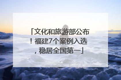 文化和旅游部公布！福建7个案例入选，稳居全国第一