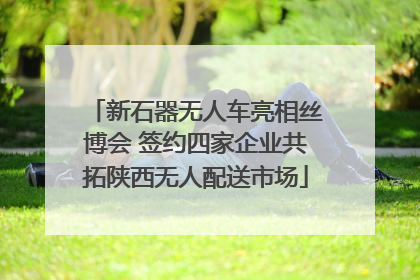 新石器无人车亮相丝博会 签约四家企业共拓陕西无人配送市场
