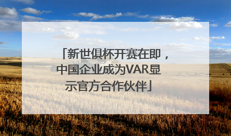新世俱杯开赛在即,中国企业成为VAR显示官方合作伙伴