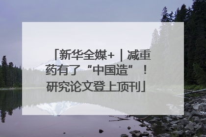 新华全媒+｜减重药有了“中国造”！研究论文登上顶刊