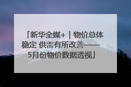 新华全媒+｜物价总体稳定 供需有所改善——5月份物价数据透视