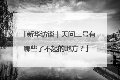新华访谈｜天问二号有哪些了不起的地方？