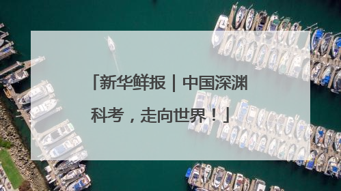 新华鲜报｜中国深渊科考，走向世界！