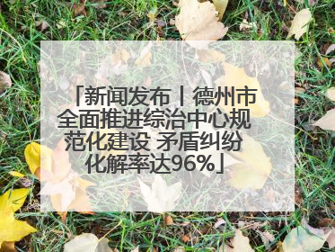 新闻发布丨德州市全面推进综治中心规范化建设 矛盾纠纷化解率达96%