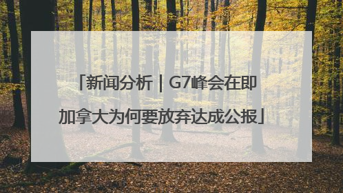 新闻分析｜G7峰会在即 加拿大为何要放弃达成公报