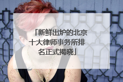 新鲜出炉的北京十大律师事务所排名正式揭晓