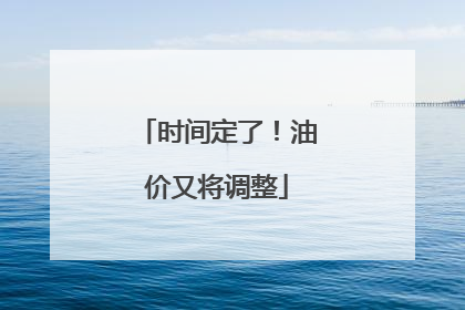 时间定了！油价又将调整