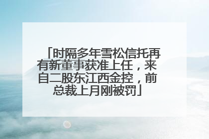 时隔多年雪松信托再有新董事获准上任，来自二股东江西金控，前总裁上月刚被罚