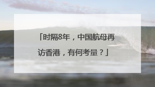 时隔8年，中国航母再访香港，有何考量？