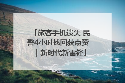 旅客手机遗失 民警4小时找回获点赞｜新时代新雷锋