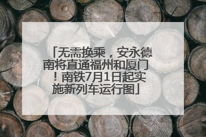 无需换乘，安永德南将直通福州和厦门！南铁7月1日起实施新列车运行图