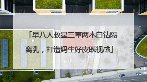 早八人救星三草两木白钻隔离乳，打造妈生好皮既视感
