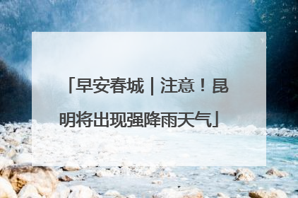 早安春城｜注意！昆明将出现强降雨天气