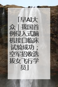 早AI大众｜我国首例侵入式脑机接口临床试验成功；空军招收选拔女飞行学员