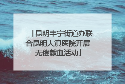 昆明丰宁街道办联合昆明大滇医院开展无偿献血活动