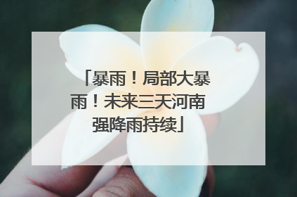 暴雨！局部大暴雨！未来三天河南强降雨持续