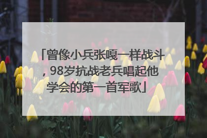 曾像小兵张嘎一样战斗，98岁抗战老兵唱起他学会的第一首军歌