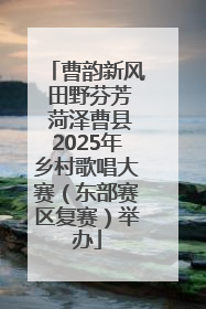 曹韵新风 田野芬芳 菏泽曹县2025年乡村歌唱大赛（东部赛区复赛）举办