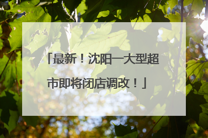 最新！沈阳一大型超市即将闭店调改！