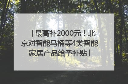 最高补2000元！北京对智能马桶等4类智能家居产品给予补贴