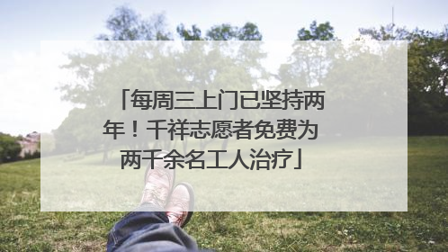 每周三上门已坚持两年！千祥志愿者免费为两千余名工人治疗