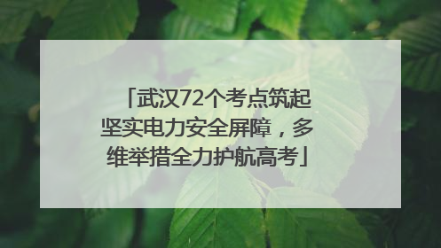 武汉72个考点筑起坚实电力安全屏障，多维举措全力护航高考