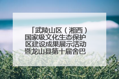 武陵山区（湘西）国家级文化生态保护区建设成果展示活动暨龙山县第十届舍巴日即将启幕