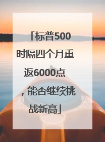 标普500时隔四个月重返6000点，能否继续挑战新高