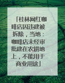 桂林网红咖啡店因违建被拆除，当地：咖啡店未经审批建在农耕地上，不能用于商业用途