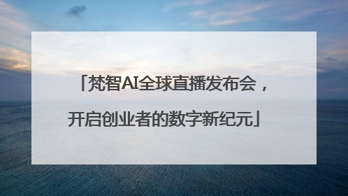 梵智AI全球直播发布会，开启创业者的数字新纪元
