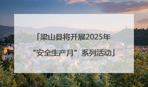 梁山县将开展2025年“安全生产月”系列活动