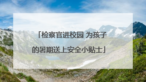 检察官进校园 为孩子的暑期送上安全小贴士