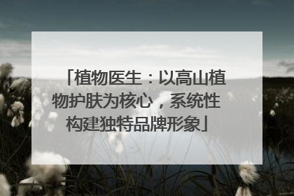 植物医生：以高山植物护肤为核心，系统性构建独特品牌形象