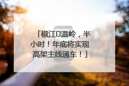 椒江⇌温岭，半小时！年底将实现高架主线通车！